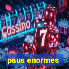 paus enormes